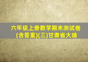 六年级上册数学期未测试卷(含答䅁)(三)甘肃省大靖