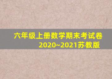 六年级上册数学期末考试卷2020~2021苏教版