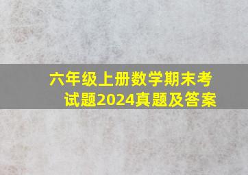 六年级上册数学期末考试题2024真题及答案