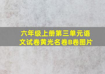 六年级上册第三单元语文试卷黄光名卷B卷图片