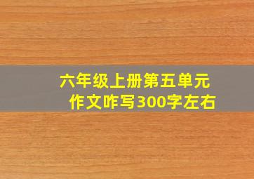 六年级上册第五单元作文咋写300字左右