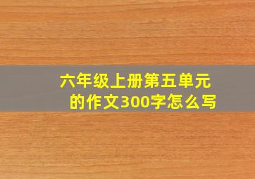 六年级上册第五单元的作文300字怎么写