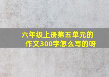 六年级上册第五单元的作文300字怎么写的呀