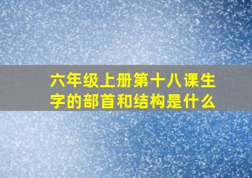 六年级上册第十八课生字的部首和结构是什么