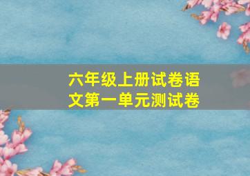 六年级上册试卷语文第一单元测试卷