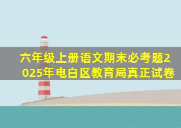 六年级上册语文期末必考题2025年电白区教育局真正试卷