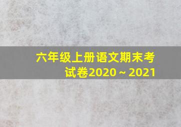 六年级上册语文期末考试卷2020～2021