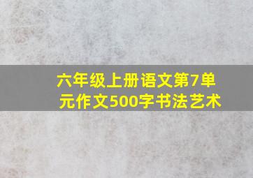 六年级上册语文第7单元作文500字书法艺术