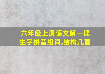 六年级上册语文第一课生字拼音组词,结构几画