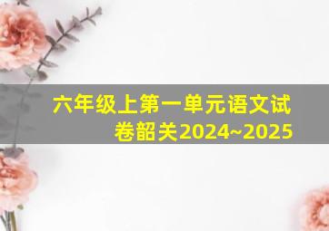 六年级上第一单元语文试卷韶关2024~2025