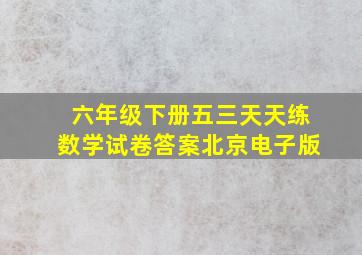 六年级下册五三天天练数学试卷答案北京电子版