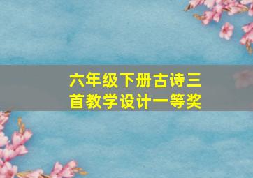 六年级下册古诗三首教学设计一等奖