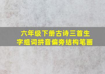 六年级下册古诗三首生字组词拼音偏旁结构笔画