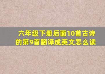 六年级下册后面10首古诗的第9首翻译成英文怎么读