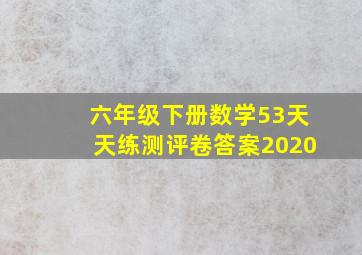 六年级下册数学53天天练测评卷答案2020