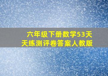 六年级下册数学53天天练测评卷答案人教版