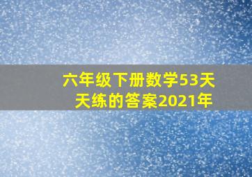 六年级下册数学53天天练的答案2021年