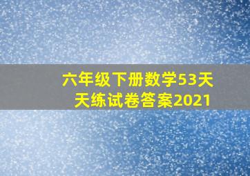 六年级下册数学53天天练试卷答案2021