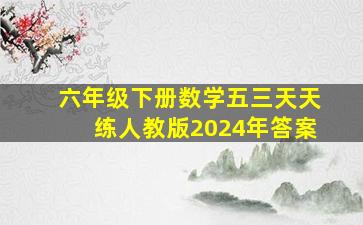 六年级下册数学五三天天练人教版2024年答案