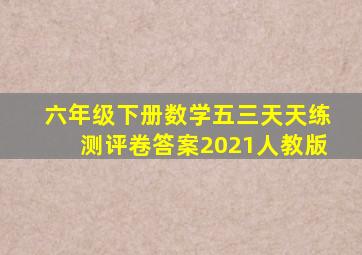 六年级下册数学五三天天练测评卷答案2021人教版