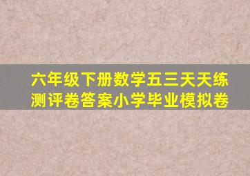 六年级下册数学五三天天练测评卷答案小学毕业模拟卷