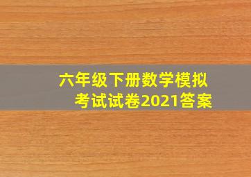 六年级下册数学模拟考试试卷2021答案