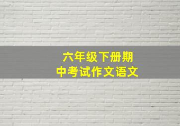 六年级下册期中考试作文语文