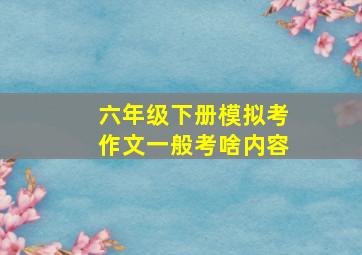 六年级下册模拟考作文一般考啥内容