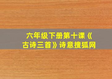 六年级下册第十课《古诗三首》诗意搜狐网