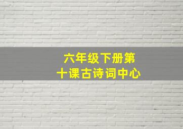 六年级下册第十课古诗词中心