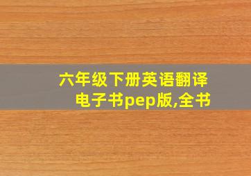 六年级下册英语翻译电子书pep版,全书