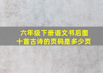 六年级下册语文书后面十首古诗的页码是多少页