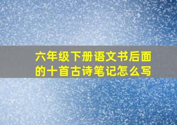 六年级下册语文书后面的十首古诗笔记怎么写