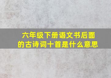 六年级下册语文书后面的古诗词十首是什么意思