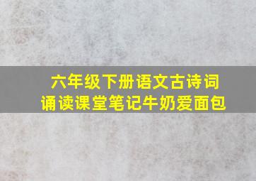 六年级下册语文古诗词诵读课堂笔记牛奶爱面包