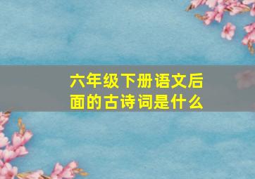 六年级下册语文后面的古诗词是什么