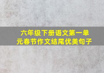 六年级下册语文第一单元春节作文结尾优美句子