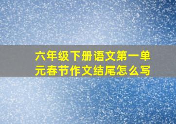 六年级下册语文第一单元春节作文结尾怎么写