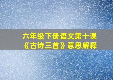 六年级下册语文第十课《古诗三首》意思解释