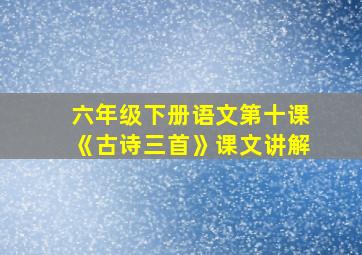 六年级下册语文第十课《古诗三首》课文讲解