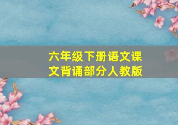 六年级下册语文课文背诵部分人教版