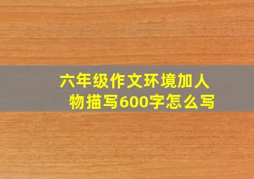 六年级作文环境加人物描写600字怎么写