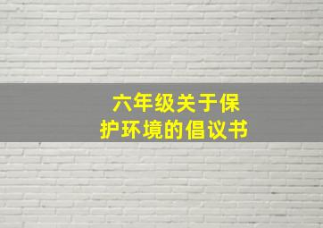 六年级关于保护环境的倡议书