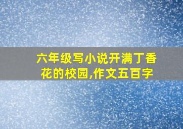 六年级写小说开满丁香花的校园,作文五百字