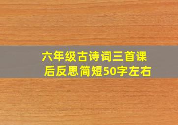 六年级古诗词三首课后反思简短50字左右