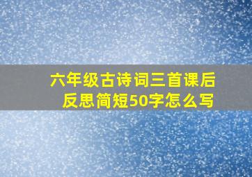 六年级古诗词三首课后反思简短50字怎么写