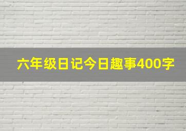 六年级日记今日趣事400字