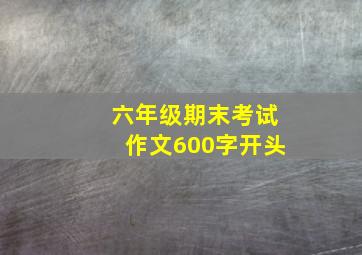 六年级期末考试作文600字开头