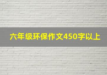 六年级环保作文450字以上