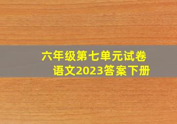 六年级第七单元试卷语文2023答案下册